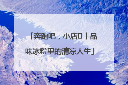 奔跑吧，小店㊴丨品味冰粉里的清凉人生