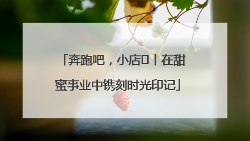 奔跑吧，小店㊶丨在甜蜜事业中镌刻时光印记