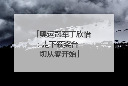 奥运冠军丁欣怡：走下领奖台 一切从零开始