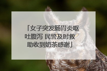 女子突发肠胃炎呕吐腹泻 民警及时救助收到奶茶感谢
