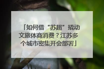 如何借“苏超”撬动文旅体商消费？江苏多个城市密集开会部署