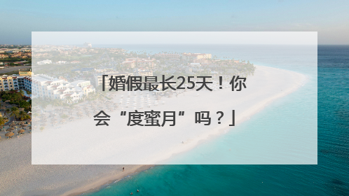 婚假最长25天！你会“度蜜月”吗？