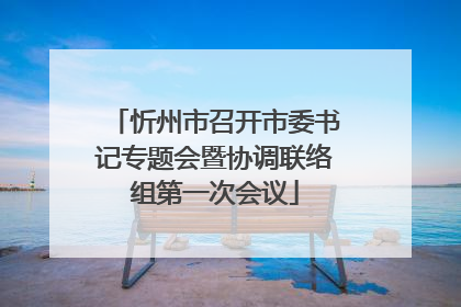 忻州市召开市委书记专题会暨协调联络组第一次会议