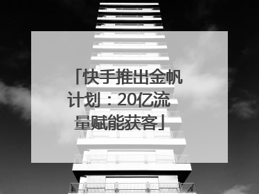快手推出金帆计划：20亿流量赋能获客