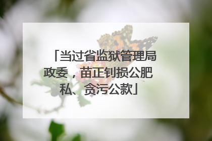 当过省监狱管理局政委，苗正钊损公肥私、贪污公款
