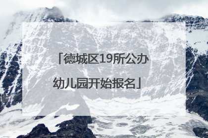 德城区19所公办幼儿园开始报名