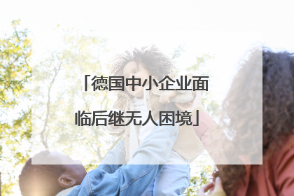 德国中小企业面临后继无人困境