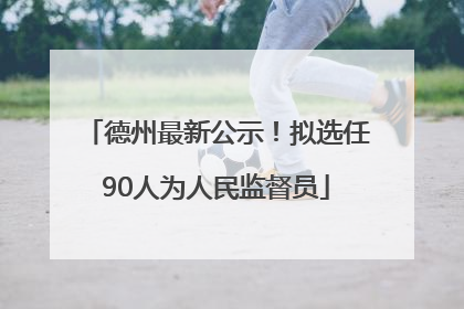 德州最新公示！拟选任90人为人民监督员