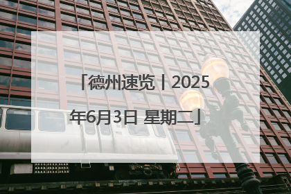 德州速览丨2025年6月3日 星期二