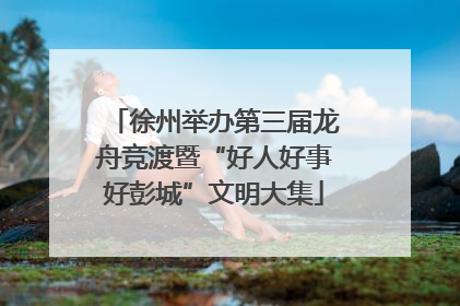 徐州举办第三届龙舟竞渡暨“好人好事好彭城”文明大集