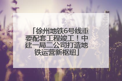 徐州地铁6号线重要配套工程竣工！中建一局二公司打造地铁运营新枢纽