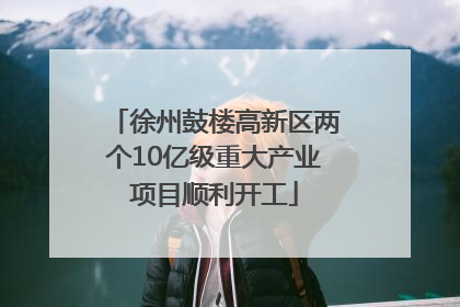 徐州鼓楼高新区两个10亿级重大产业项目顺利开工