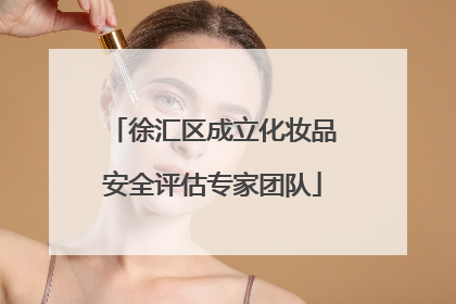 徐汇区成立化妆品安全评估专家团队