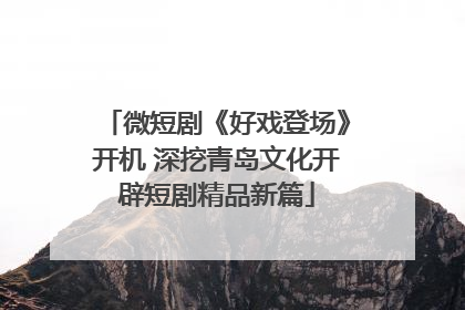 微短剧《好戏登场》开机 深挖青岛文化开辟短剧精品新篇