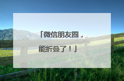 微信朋友圈，能折叠了！