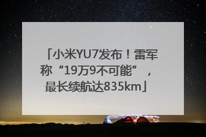 小米YU7发布！雷军称“19万9不可能”，最长续航达835km