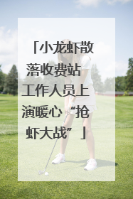 小龙虾散落收费站 工作人员上演暖心“抢虾大战”