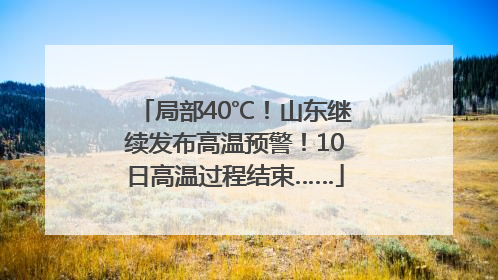 局部40℃！山东继续发布高温预警！10日高温过程结束……