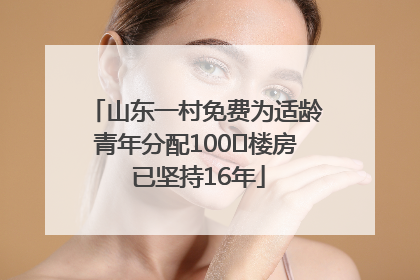 山东一村免费为适龄青年分配100㎡楼房 已坚持16年