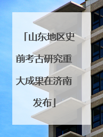 山东地区史前考古研究重大成果在济南发布