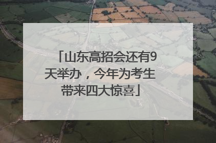 山东高招会还有9天举办，今年为考生带来四大惊喜