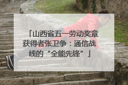 山西省五一劳动奖章获得者张卫争：通信战线的“全能先锋”