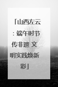 山西左云：端午时节传非遗 文明实践焕新彩