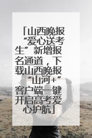 山西晚报“爱心送考生”新增报名通道，下载山西晚报“山河+”客户端一键开启高考爱心护航