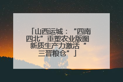 山西运城：“四南四北”重塑农业版图 新质生产力激活“三晋粮仓”