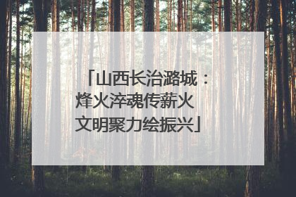 山西长治潞城：烽火淬魂传薪火 文明聚力绘振兴