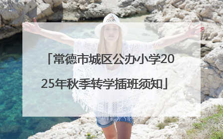 常德市城区公办小学2025年秋季转学插班须知