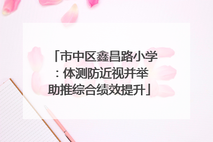 市中区鑫昌路小学：体测防近视并举 助推综合绩效提升