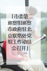 市委第二巡察组巡察市政府驻北京联络处党组工作动员会召开