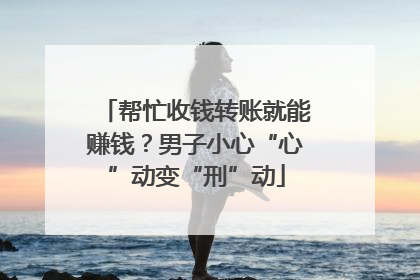 帮忙收钱转账就能赚钱？男子小心“心”动变“刑”动