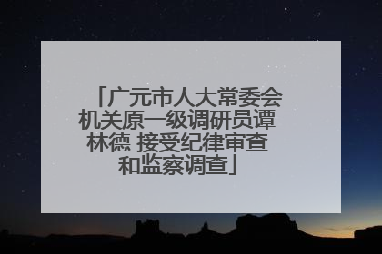 广元市人大常委会机关原一级调研员谭林德 接受纪律审查和监察调查