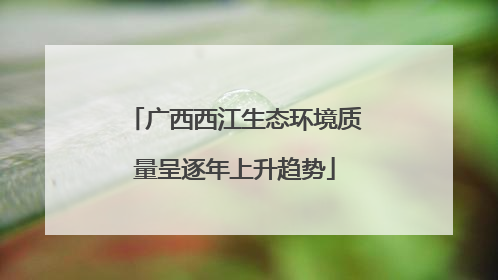 广西西江生态环境质量呈逐年上升趋势