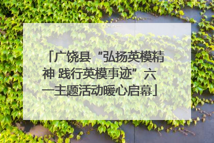 广饶县“弘扬英模精神 践行英模事迹”六一主题活动暖心启幕