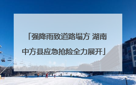 强降雨致道路塌方 湖南中方县应急抢险全力展开