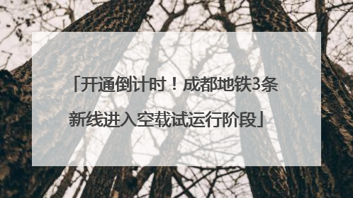 开通倒计时！成都地铁3条新线进入空载试运行阶段