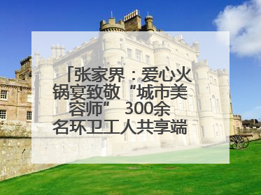 张家界：爱心火锅宴致敬“城市美容师” 300余名环卫工人共享端午温情