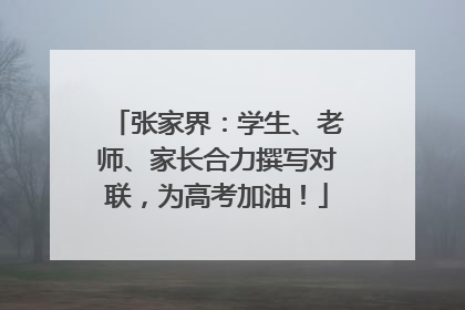 张家界：学生、老师、家长合力撰写对联，为高考加油！