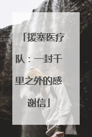 援塞医疗队：一封千里之外的感谢信