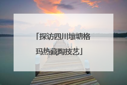 探访四川壤塘格玛热藏陶技艺