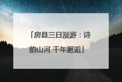 房县三日漫游：诗韵山河 千年邂逅