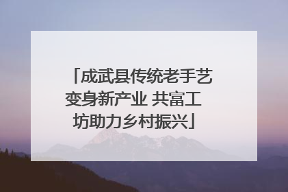 成武县传统老手艺变身新产业 共富工坊助力乡村振兴