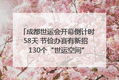 成都世运会开幕倒计时58天 节俭办赛有新招 130个“世运空间”陆续开放｜成都发展