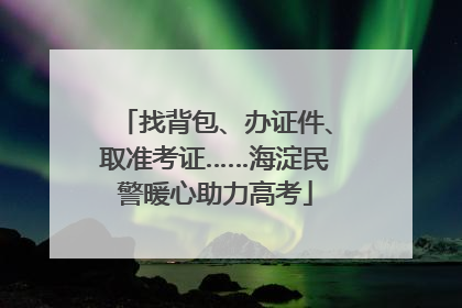 找背包、办证件、取准考证……海淀民警暖心助力高考