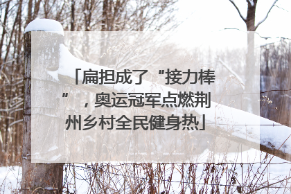 扁担成了“接力棒”，奥运冠军点燃荆州乡村全民健身热