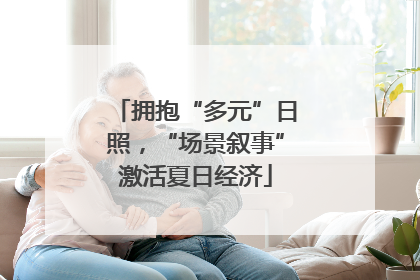 拥抱“多元”日照，“场景叙事”激活夏日经济