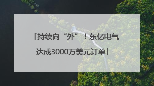 持续向“外”！东亿电气达成3000万美元订单